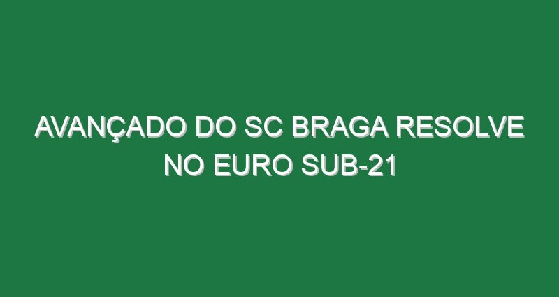 Avançado do SC Braga resolve no Euro sub-21