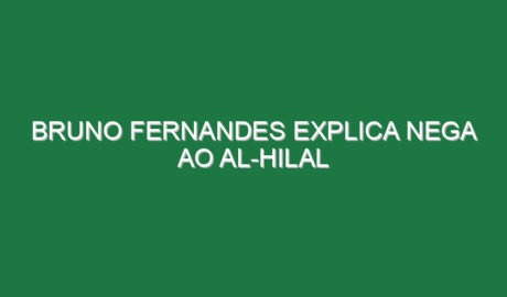 Bruno Fernandes explica nega ao Al-Hilal
