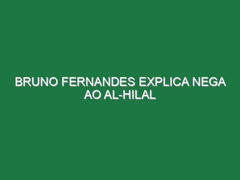 Bruno Fernandes explica nega ao Al-Hilal Bruno Fernandes explica nega ao Al-Hilal