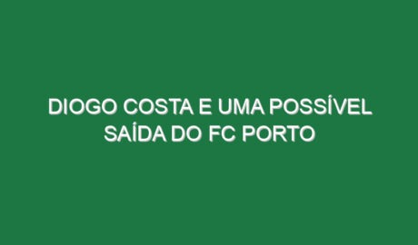Diogo Costa e uma possível saída do FC Porto