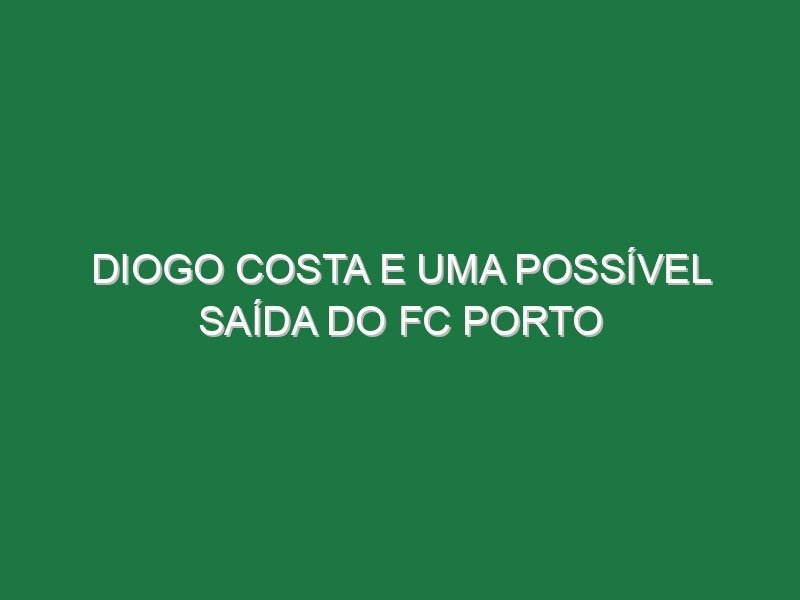Diogo Costa e uma possível saída do FC Porto