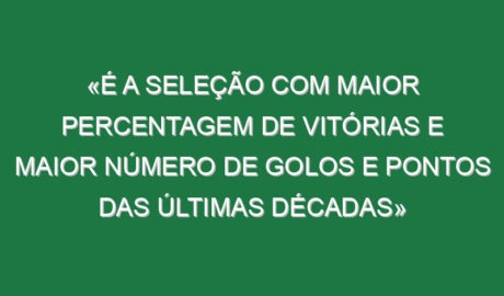 «É a seleção com maior percentagem de vitórias e maior número de golos e pontos das últimas décadas»