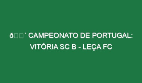 🔴 CAMPEONATO DE PORTUGAL: VITÓRIA SC B – LEÇA FC