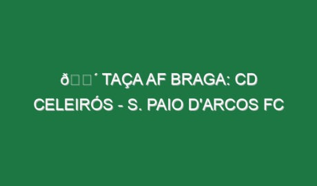 🔴 TAÇA AF BRAGA: CD CELEIRÓS – S. PAIO D’ARCOS FC