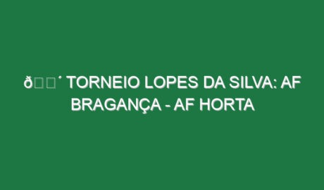 🔴 TORNEIO LOPES DA SILVA: AF BRAGANÇA – AF HORTA