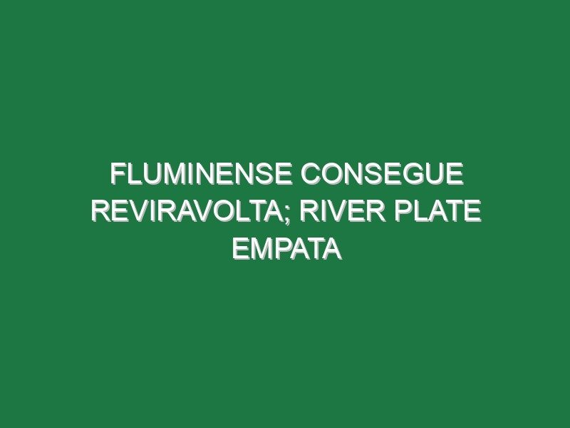 Fluminense consegue reviravolta; River Plate empata Fluminense consegue reviravolta; River Plate empata