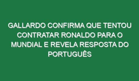 Gallardo confirma que tentou contratar Ronaldo para o Mundial e revela resposta do português