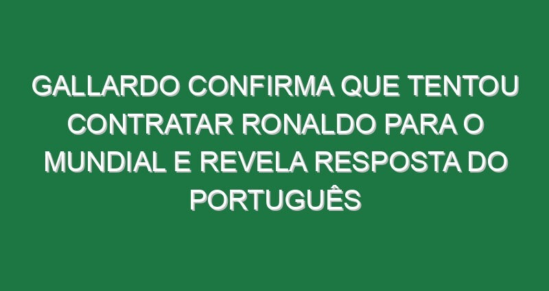 Gallardo confirma que tentou contratar Ronaldo para o Mundial e revela resposta do português