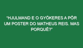 “Hjulmand e o Gyökeres a pôr um poster do Matheus Reis. Mas porquê?”