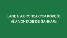 Lage e a bronca com Kökçü: «É a vontade de ganhar»
