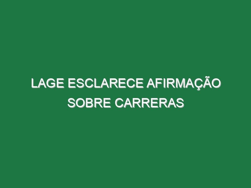 Lage esclarece afirmação sobre Carreras