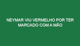 Neymar viu vermelho por ter marcado com a mão