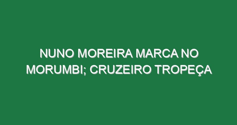 Nuno Moreira marca no Morumbi; Cruzeiro tropeça