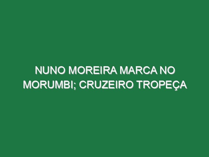 Nuno Moreira marca no Morumbi; Cruzeiro tropeça