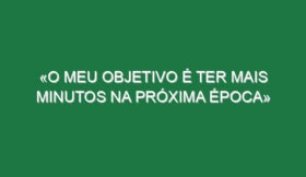 «O meu objetivo é ter mais minutos na próxima época»