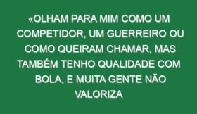 «Olham para mim como um competidor, um guerreiro ou como queiram chamar, mas também tenho qualidade com bola, e muita gente não valoriza isso»