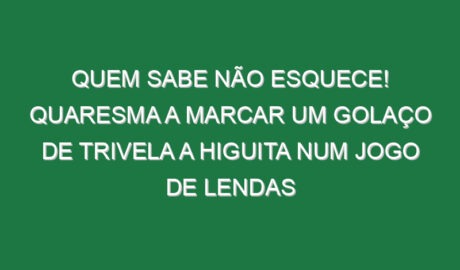 Quem sabe não esquece! Quaresma a marcar um golaço de trivela a Higuita num jogo de lendas