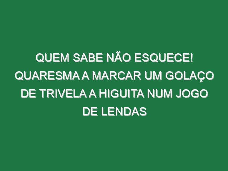 Quem sabe não esquece! Quaresma a marcar um golaço de trivela a Higuita num jogo de lendas Quem sabe não esquece! Quaresma a marcar um golaço de trivela a Higuita num jogo de lendas
