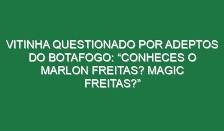 Vitinha questionado por adeptos do Botafogo: “Conheces o Marlon Freitas? Magic Freitas?”