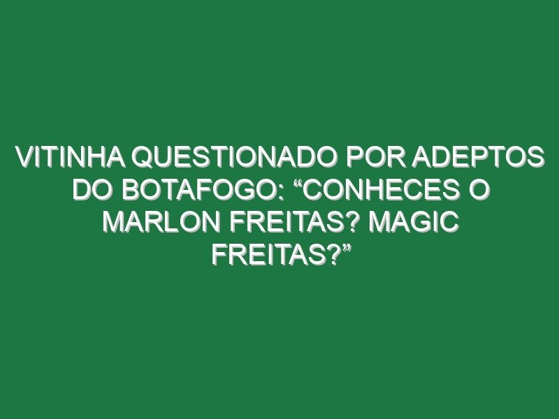 Vitinha questionado por adeptos do Botafogo: “Conheces o Marlon Freitas? Magic Freitas?” Vitinha questionado por adeptos do Botafogo: “Conheces o Marlon Freitas? Magic Freitas?”