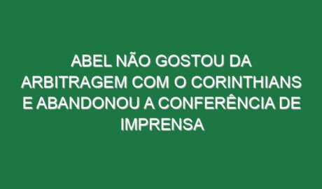 Abel não gostou da arbitragem com o Corinthians e abandonou a conferência de imprensa