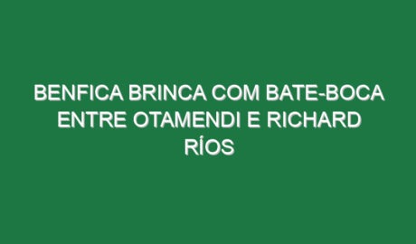 Benfica brinca com bate-boca entre Otamendi e Richard Ríos