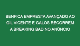 Benfica empresta avançado ao Gil Vicente e Galos recorrem a Breaking Bad no anúncio