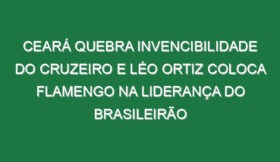 Ceará quebra invencibilidade do Cruzeiro e Léo Ortiz coloca Flamengo na liderança do Brasileirão