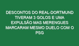 Descontos do Real-Dortmund tiveram 3 golos e uma expulsão mas merengues marcaram mesmo duelo com o PSG