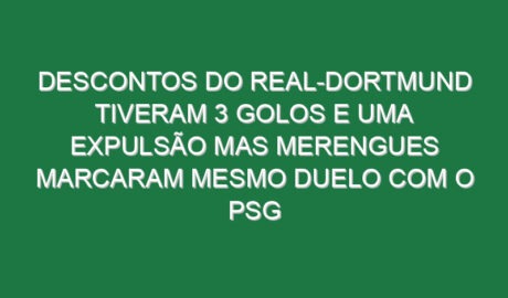 Descontos do Real-Dortmund tiveram 3 golos e uma expulsão mas merengues marcaram mesmo duelo com o PSG