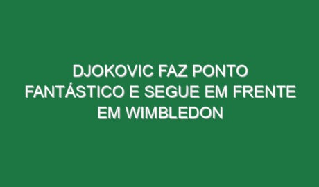 Djokovic faz ponto fantástico e segue em frente em Wimbledon