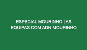 ESPECIAL MOURINHO | As equipas com ADN MOURINHO