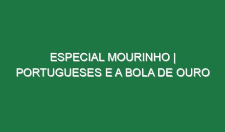 ESPECIAL MOURINHO | Portugueses e a Bola de Ouro