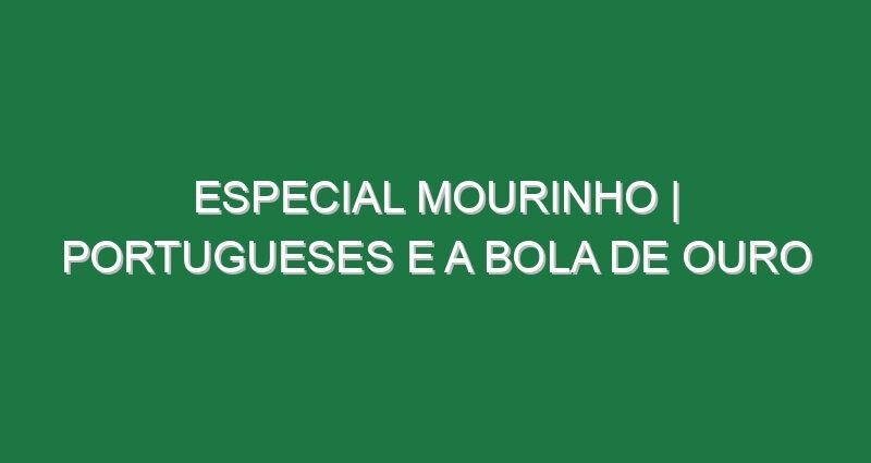 ESPECIAL MOURINHO | Portugueses e a Bola de Ouro