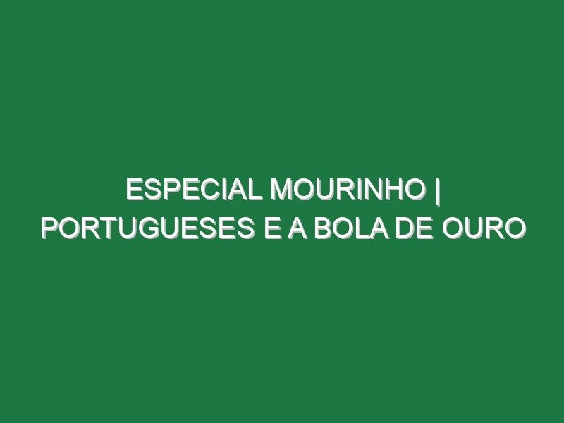 ESPECIAL MOURINHO | Portugueses e a Bola de Ouro