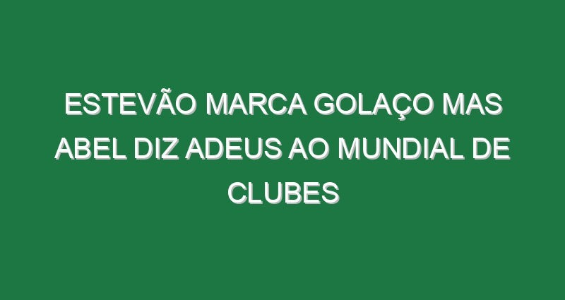 Estevão marca golaço mas Abel diz adeus ao Mundial de Clubes