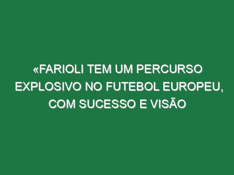 «Farioli tem um percurso explosivo no futebol europeu, com sucesso e visão «Farioli tem um percurso explosivo no futebol europeu, com sucesso e visão