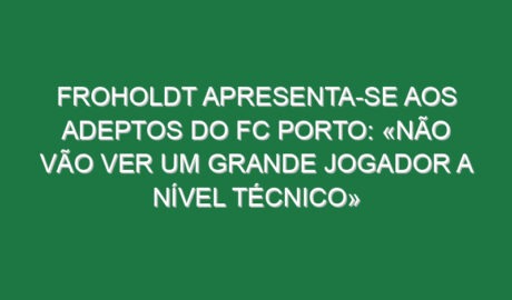Froholdt apresenta-se aos adeptos do FC Porto: «Não vão ver um grande jogador a nível técnico»
