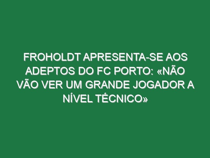 Froholdt apresenta-se aos adeptos do FC Porto: «Não vão ver um grande jogador a nível técnico» Froholdt apresenta-se aos adeptos do FC Porto: «Não vão ver um grande jogador a nível técnico»