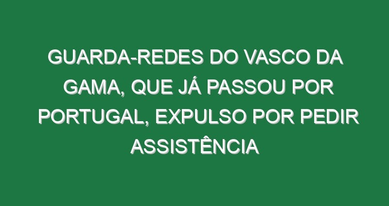 Guarda-redes do Vasco da Gama, que já passou por Portugal, expulso por pedir assistência