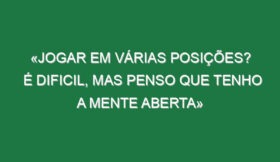 «Jogar em várias posições? É dificil, mas penso que tenho a mente aberta»