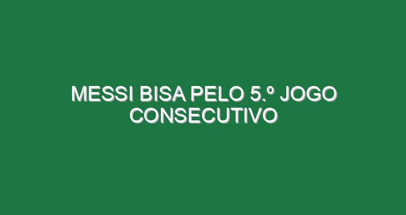 Messi bisa pelo 5.º jogo consecutivo