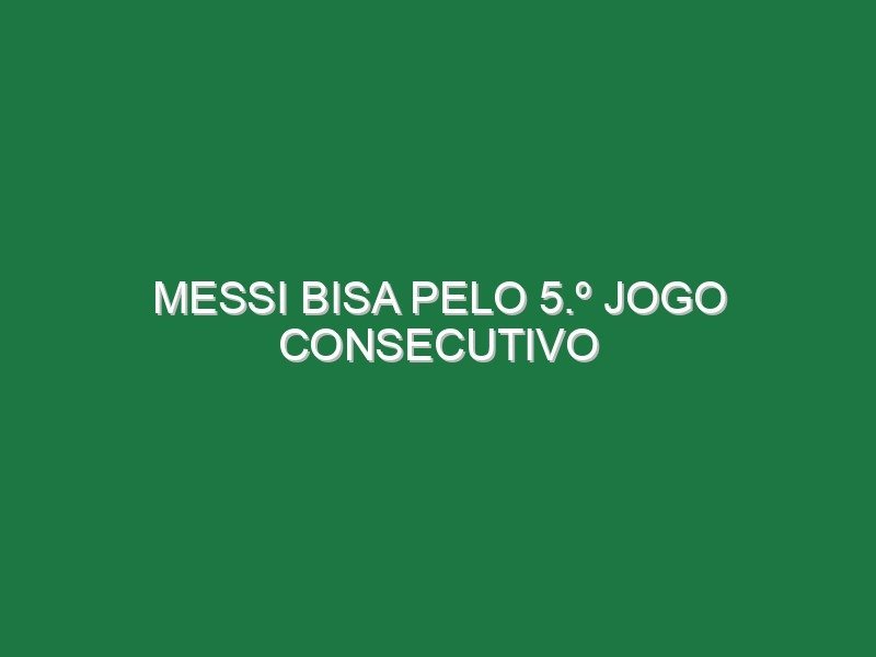 Messi bisa pelo 5.º jogo consecutivo
