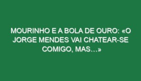 Mourinho e a Bola de Ouro: «O Jorge Mendes vai chatear-se comigo, mas…»