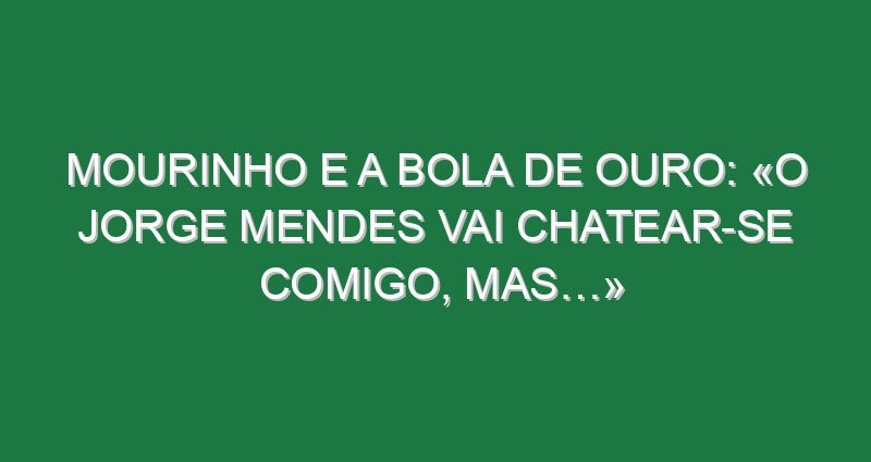 Mourinho e a Bola de Ouro: «O Jorge Mendes vai chatear-se comigo, mas…»