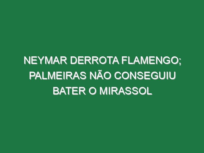 Neymar derrota Flamengo; Palmeiras não conseguiu bater o Mirassol