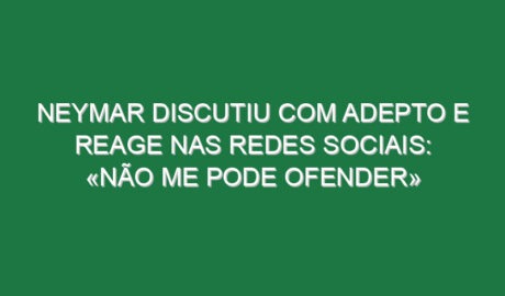 Neymar discutiu com adepto e reage nas redes sociais: «Não me pode ofender»