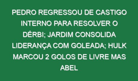 Pedro regressou de castigo interno para resolver o dérbi; Jardim consolida liderança com goleada; Hulk marcou 2 golos de livre mas Abel regressou às vitórias