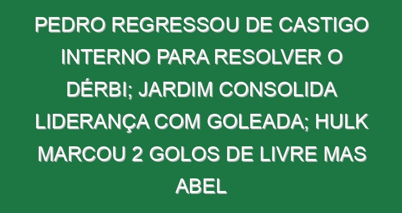 Pedro regressou de castigo interno para resolver o dérbi; Jardim consolida liderança com goleada; Hulk marcou 2 golos de livre mas Abel regressou às vitórias