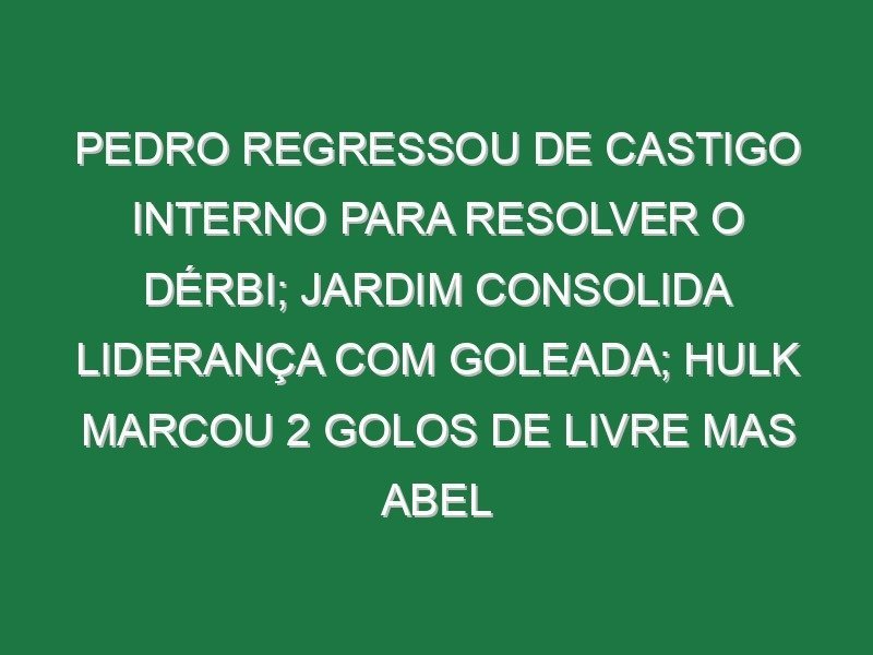 Pedro regressou de castigo interno para resolver o dérbi; Jardim consolida liderança com goleada; Hulk marcou 2 golos de livre mas Abel regressou às vitórias Pedro regressou de castigo interno para resolver o dérbi; Jardim consolida liderança com goleada; Hulk marcou 2 golos de livre mas Abel regressou às vitórias